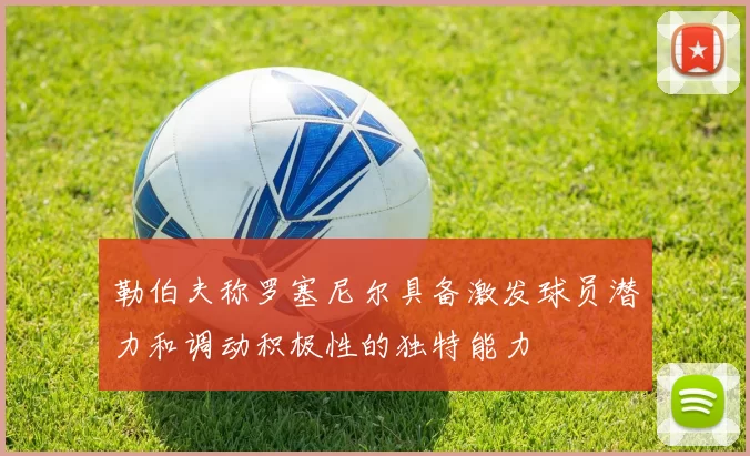 勒伯夫称罗塞尼尔具备激发球员潜力和调动积极性的独特能力
