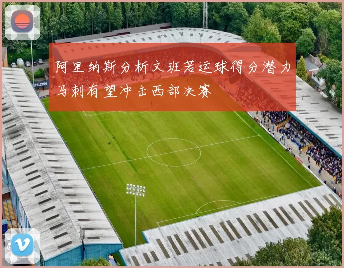 阿里纳斯分析文班若运球得分潜力马刺有望冲击西部决赛
