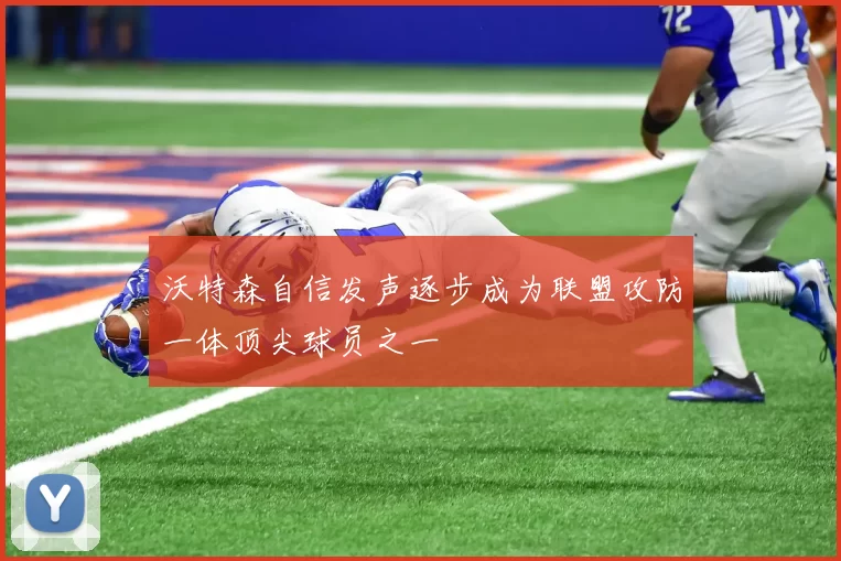沃特森自信发声逐步成为联盟攻防一体顶尖球员之一